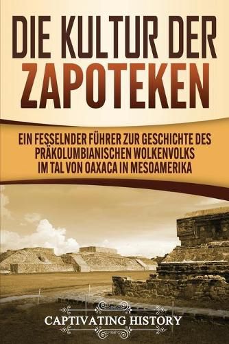 Cover image for Die Kultur der Zapoteken: Ein fesselnder Fuhrer zur Geschichte des prakolumbianischen Wolkenvolks im Tal von Oaxaca in Mesoamerika