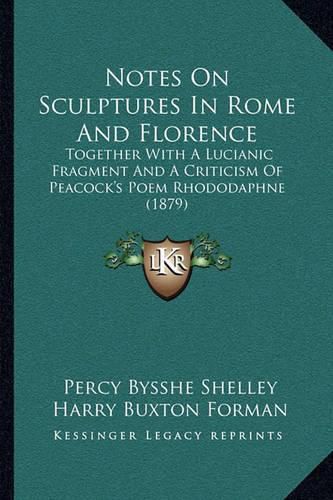 Notes on Sculptures in Rome and Florence: Together with a Lucianic Fragment and a Criticism of Peacock's Poem Rhododaphne (1879)