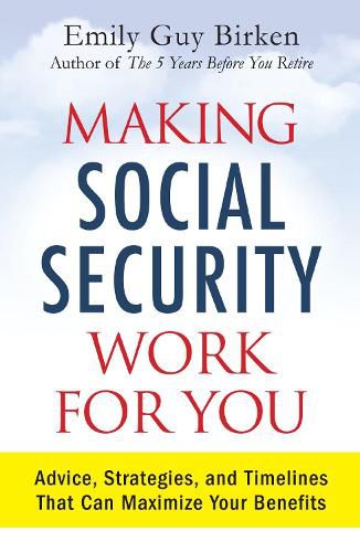 Making Social Security Work for You: Advice, Strategies, and Timelines That Can Maximize Your Benefits