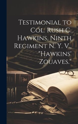 Cover image for Testimonial to Col. Rush C. Hawkins, Ninth Regiment N. Y. V., "Hawkins' Zouaves."