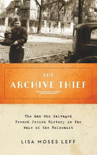 The Archive Thief: The Man Who Salvaged French Jewish History in the Wake of the Holocaust