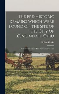 Cover image for The Pre-historic Remains Which Were Found on the Site of the City of Cincinnati, Ohio