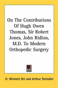 Cover image for On the Contributions of Hugh Owen Thomas, Sir Robert Jones, John Ridlon, M.D. to Modern Orthopedic Surgery