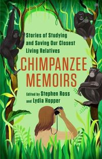 Cover image for Chimpanzee Memoirs: Stories of Studying and Saving Our Closest Living Relatives