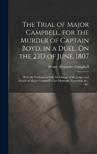 Cover image for The Trial of Major Campbell, for the Murder of Captain Boyd, in a Duel, On the 23D of June, 1807