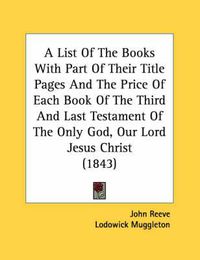 Cover image for A List of the Books with Part of Their Title Pages and the Price of Each Book of the Third and Last Testament of the Only God, Our Lord Jesus Christ (1843)