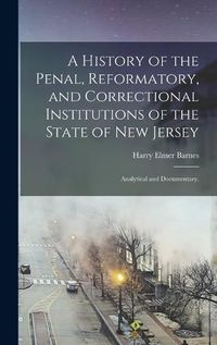 Cover image for A History of the Penal, Reformatory, and Correctional Institutions of the State of New Jersey