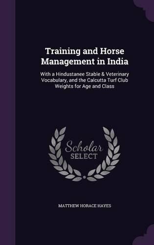 Cover image for Training and Horse Management in India: With a Hindustanee Stable & Veterinary Vocabulary, and the Calcutta Turf Club Weights for Age and Class