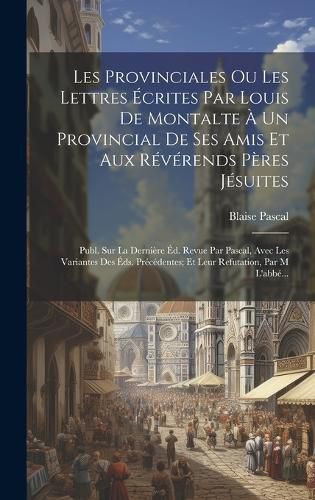 Cover image for Les Provinciales Ou Les Lettres Ecrites Par Louis De Montalte A Un Provincial De Ses Amis Et Aux Reverends Peres Jesuites