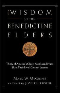 Cover image for The Wisdom of the Benedictine Elders: Thirty of America's Oldest Monks and Nuns Share Their Lives' Greatest Lessons