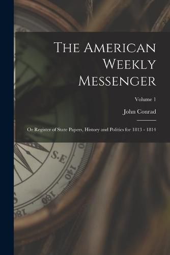 Cover image for The American Weekly Messenger; or Register of State Papers, History and Politics for 1813 - 1814; Volume 1