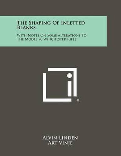 Cover image for The Shaping of Inletted Blanks: With Notes on Some Alterations to the Model 70 Winchester Rifle