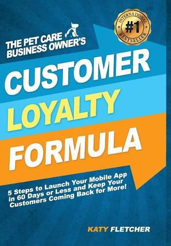 Cover image for The Pet Care Business Owner's Customer Loyalty Formula: 5 Steps to Launch Your Mobile App in 60 Days or Less and Keep Your Customers Coming Back for More!