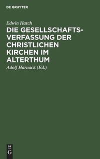 Cover image for Die Gesellschaftsverfassung Der Christlichen Kirchen Im Alterthum: Acht Vorlesungen Gehalten an Der Universitat Oxford Im Jahre 1880