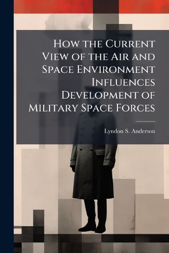 Cover image for How the Current View of the Air and Space Environment Influences Development of Military Space Forces