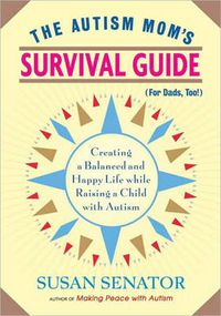 Cover image for The Autism Mom's Survival Guide (for Dads, Too!): Creating a Balanced and Happy Life While Raising a Child with Autism