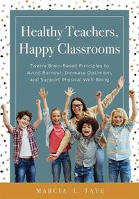 Cover image for Healthy Teachers, Happy Classrooms: Twelve Brain-Based Principles to Avoid Burnout, Increase Optimism, and Support Physical Well-Being (Manage Stress and Increase Your Health, Wellness, and Efficacy)