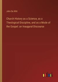 Cover image for Church History as a Science, as a Theological Discipline, and as a Mode of the Gospel