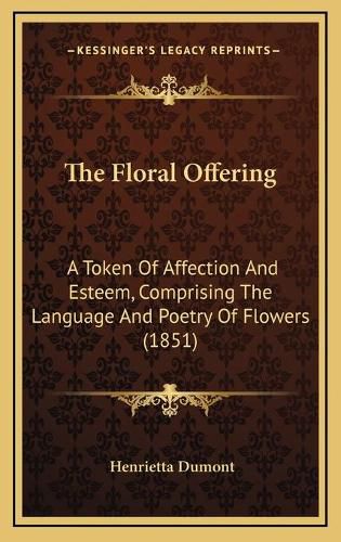 The Floral Offering: A Token of Affection and Esteem, Comprising the Language and Poetry of Flowers (1851)