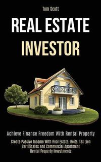 Cover image for Real Estate Investor: Achieve Finance Freedom With Rental Property (Create Passive Income With Real Estate, Reits, Tax Lien Certificates and Commercial Apartment Rental Property Investments)