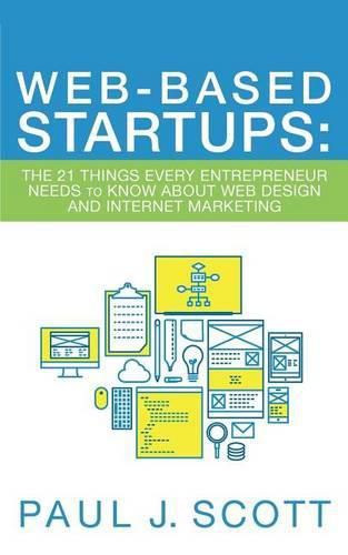 Web-Based Startups: The 21 Things Every Entrepreneur Needs to Know About Web Design and Internet Marketing