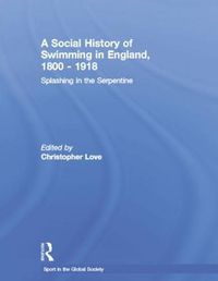 Cover image for A Social History of Swimming in England, 1800 - 1918: Splashing in the Serpentine