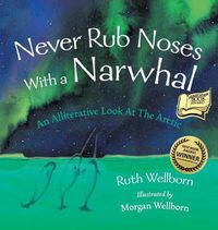 Cover image for Never Rub Noses With a Narwhal: An Alliterative Look At The Arctic