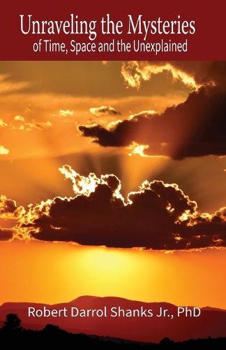 Cover image for Unraveling the Mysteries of Time, Space and the Unexplained