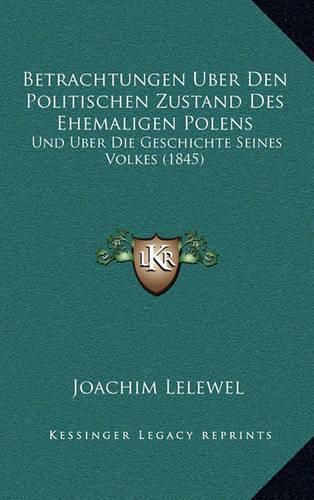 Betrachtungen Uber Den Politischen Zustand Des Ehemaligen Polens: Und Uber Die Geschichte Seines Volkes (1845)