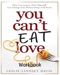 Cover image for You Can't Eat Love Workbook: How Learning to Love Yourself Can Change Your Relationship with Food