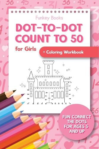 Cover image for Dot-To-Dot Count to 50 for Girls + Coloring Workbook: Fun Connect the Dots for Ages 5 and Up