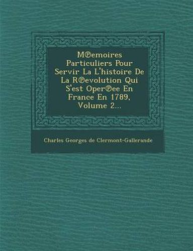 Cover image for M Emoires Particuliers Pour Servir La L'Histoire de La R Evolution Qui S'Est Oper Ee En France En 1789, Volume 2...