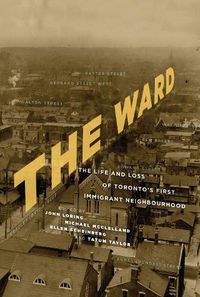 Cover image for The Ward: The Life and Loss of Toronto's First Immigrant Neighbourhood