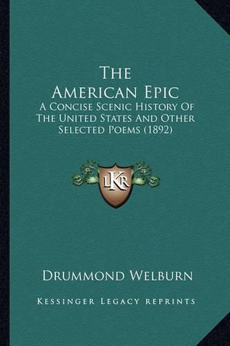 Cover image for The American Epic the American Epic: A Concise Scenic History of the United States and Other Selea Concise Scenic History of the United States and Other Selected Poems (1892) Cted Poems (1892)