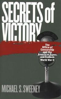 Cover image for Secrets of Victory: The Office of Censorship and the American Press and Radio in World War II