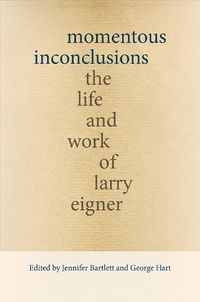 Cover image for Momentous Inconclusions: The Life and Work of Larry Eigner
