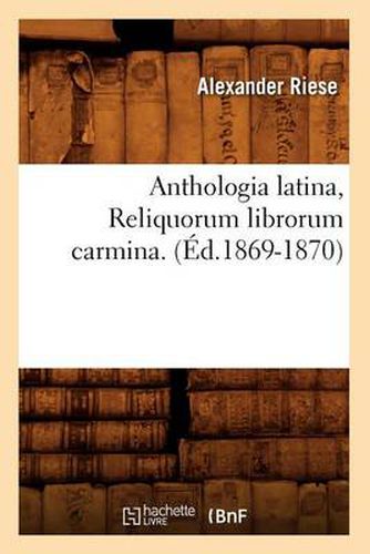 Anthologia Latina, Reliquorum Librorum Carmina. (Ed.1869-1870)