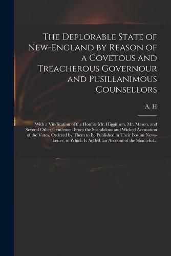 Cover image for The Deplorable State of New-England by Reason of a Covetous and Treacherous Governour and Pusillanimous Counsellors [microform]: With a Vindication of the Honble Mr. Higginson, Mr. Mason, and Several Other Gentlemen From the Scandalous and Wicked...