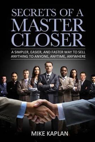 Cover image for Secrets of a Master Closer: A Simpler, Easier, And Faster Way To Sell Anything To Anyone, Anytime, Anywhere