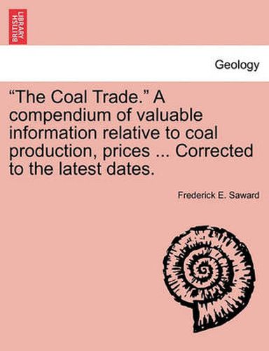 Cover image for The Coal Trade.  a Compendium of Valuable Information Relative to Coal Production, Prices ... Corrected to the Latest Dates.