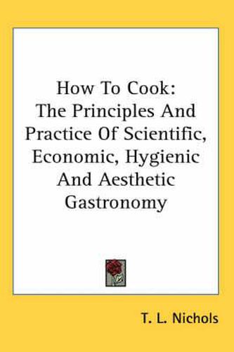 How to Cook: The Principles and Practice of Scientific, Economic, Hygienic and Aesthetic Gastronomy