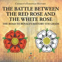 Cover image for The Battle Between the Red Rose and the White Rose The Road to Royalty History 5th Grade Chidren's European History