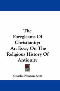 Cover image for The Foregleams of Christianity: An Essay on the Religious History of Antiquity