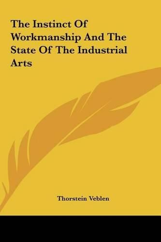 Cover image for The Instinct of Workmanship and the State of the Industrial the Instinct of Workmanship and the State of the Industrial Arts Arts