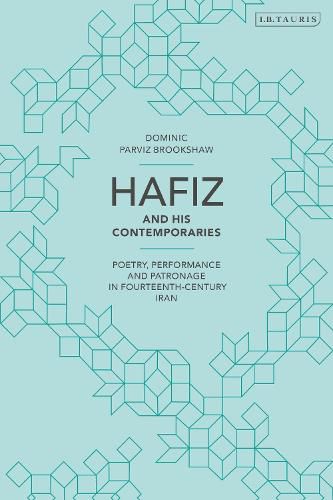 Hafiz and His Contemporaries: Poetry, Performance and Patronage in Fourteenth Century Iran
