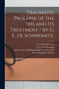 Cover image for Traumatic Prolapse of the Iris and Its Treatment / by G. E. De Schweinitz.