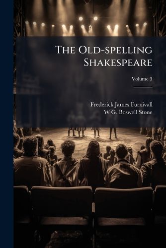 Cover image for The Old-Spelling Shakespeare: Being the Works of Shakespeare in the Spelling of the Best Quarto and Folio Texts; Ed. by F.J. Furnivall and the Late W.G. Boswell-Stone