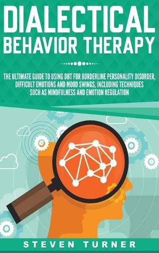 Dialectical Behavior Therapy: The Ultimate Guide for Using DBT for Borderline Personality Disorder, Difficult Emotions, and Mood Swings, Including Techniques such as Mindfulness and Emotion Regulation