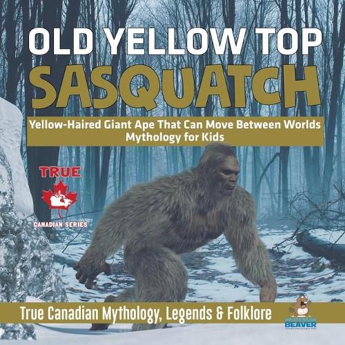 Old Yellow Top / Sasquatch - Yellow-Haired Giant Ape That Can Move Between Worlds Mythology for Kids True Canadian Mythology, Legends & Folklore