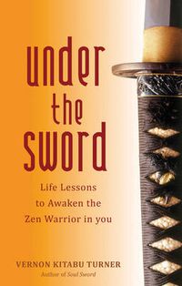 Cover image for Under the Sword: Life Lessons to Awaken the Zen Warrior in You
